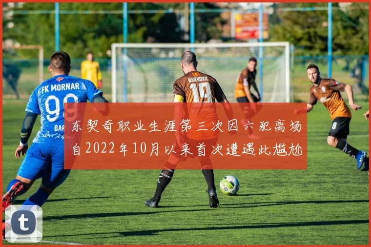 东契奇职业生涯第三次因六犯离场自2022年10月以来首次遭遇此尴尬局面