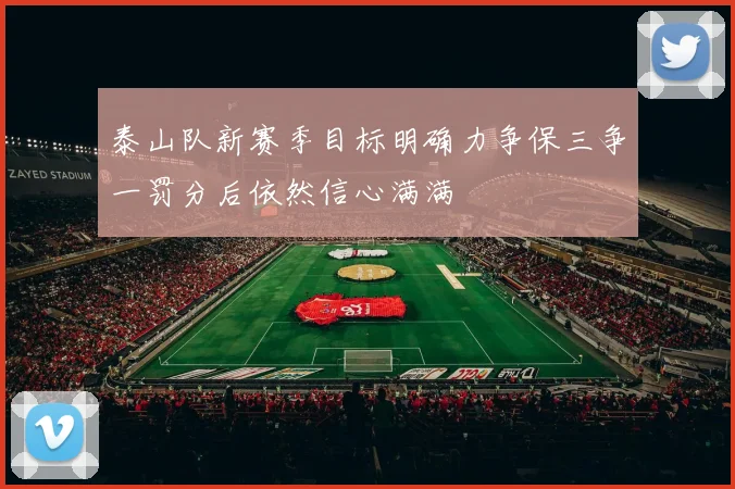 泰山队新赛季目标明确力争保三争一罚分后依然信心满满