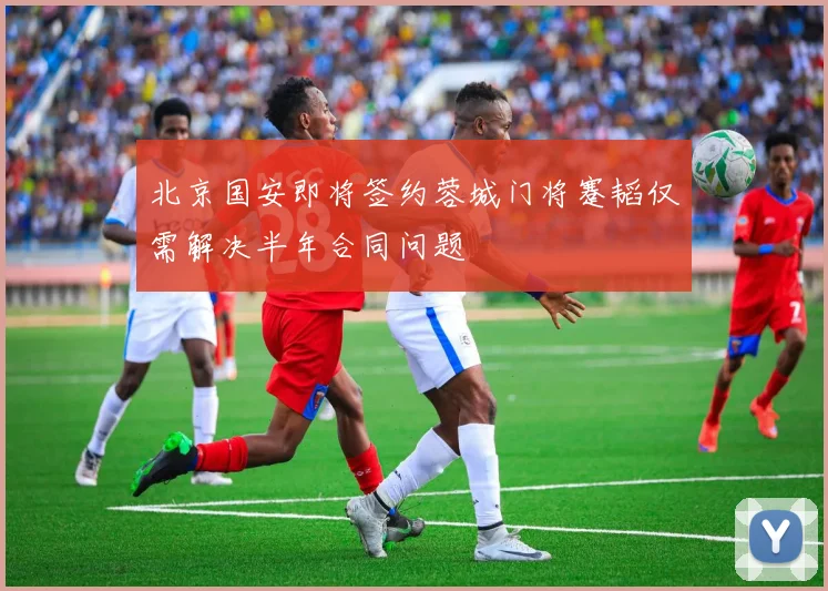 北京国安即将签约蓉城门将蹇韬仅需解决半年合同问题
