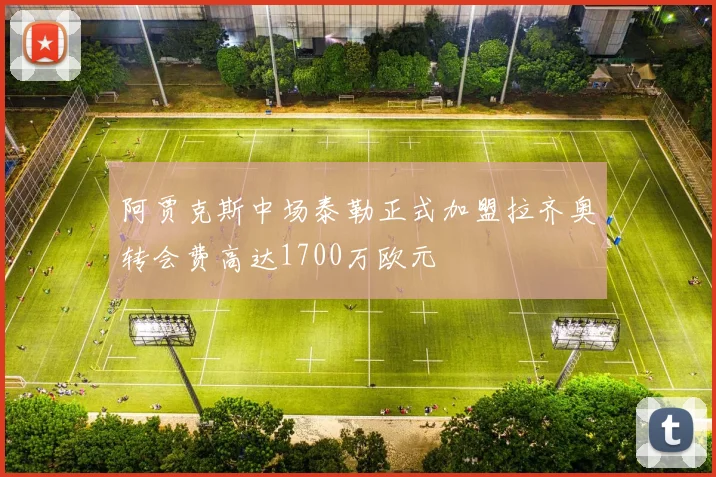 阿贾克斯中场泰勒正式加盟拉齐奥转会费高达1700万欧元