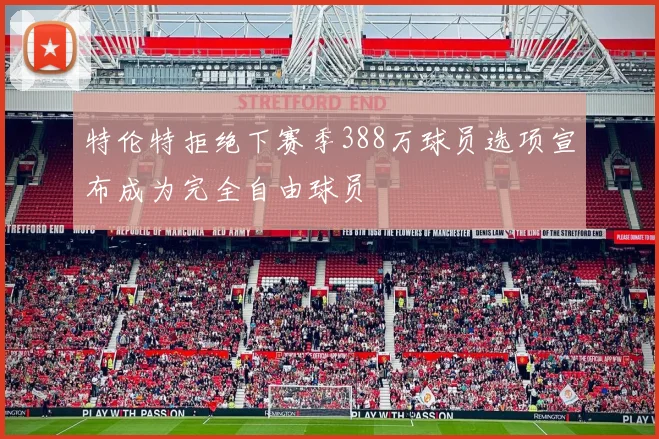 特伦特拒绝下赛季388万球员选项宣布成为完全自由球员