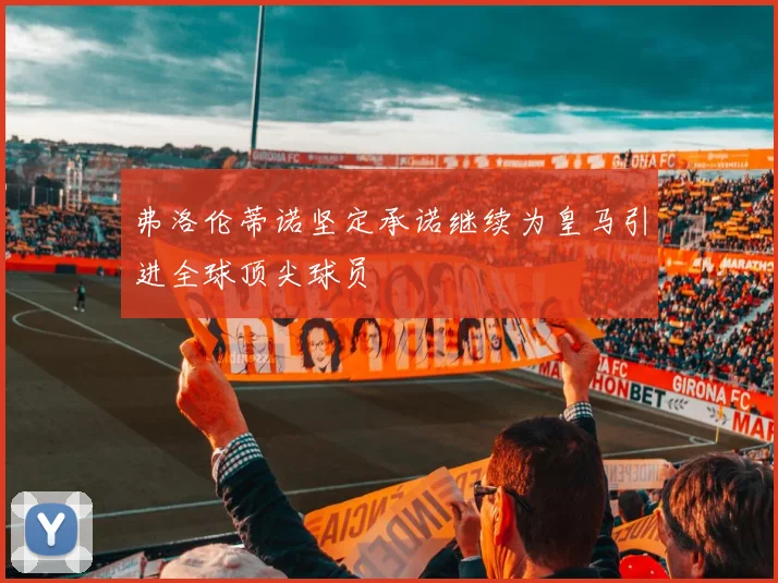 弗洛伦蒂诺坚定承诺继续为皇马引进全球顶尖球员