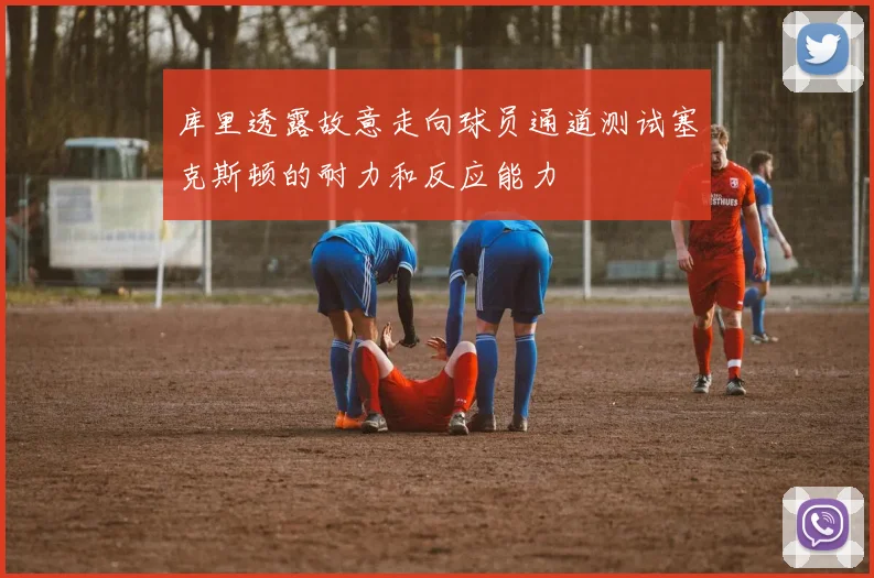 库里透露故意走向球员通道测试塞克斯顿的耐力和反应能力