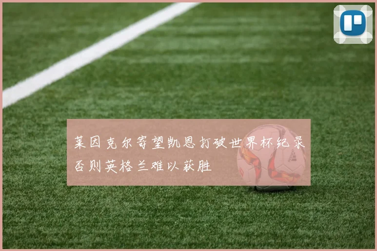 莱因克尔寄望凯恩打破世界杯纪录否则英格兰难以获胜