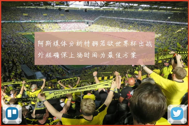 阿斯媒体分析特狮若欲世界杯出战外租确保上场时间为最佳方案