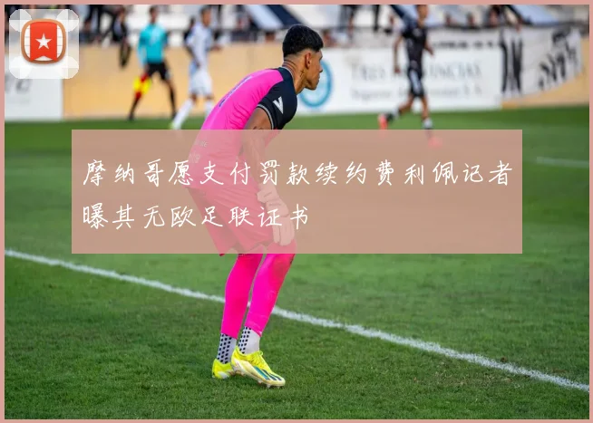 摩纳哥愿支付罚款续约费利佩记者曝其无欧足联证书