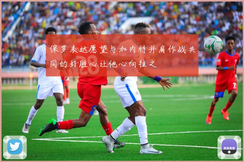 保罗表达愿望与加内特并肩作战共同的好胜心让他心向往之