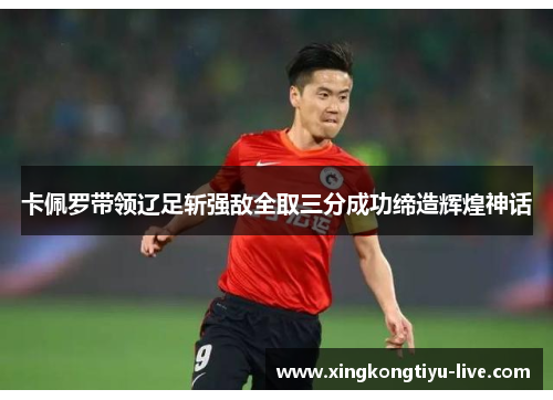 卡佩罗带领辽足斩强敌全取三分成功缔造辉煌神话