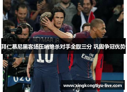 拜仁慕尼黑客场压哨绝杀对手全取三分 巩固争冠优势