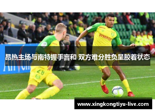 昂热主场与南特握手言和 双方难分胜负呈胶着状态