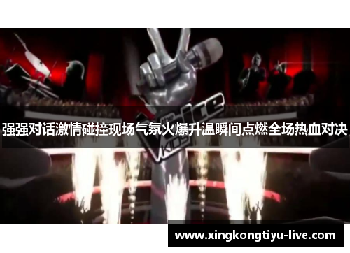 强强对话激情碰撞现场气氛火爆升温瞬间点燃全场热血对决