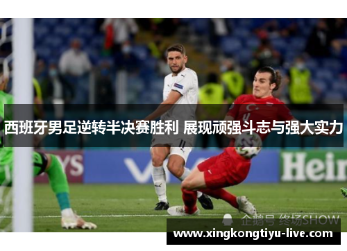西班牙男足逆转半决赛胜利 展现顽强斗志与强大实力