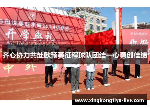 齐心协力共赴欧预赛征程球队团结一心勇创佳绩
