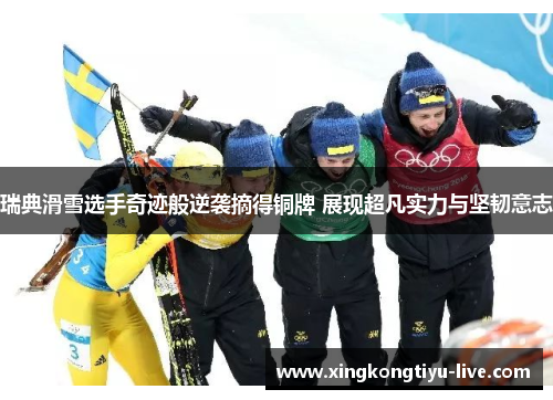 瑞典滑雪选手奇迹般逆袭摘得铜牌 展现超凡实力与坚韧意志