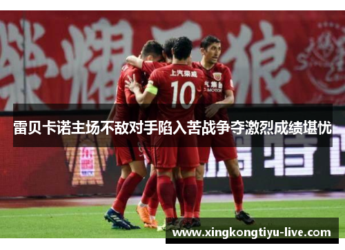 雷贝卡诺主场不敌对手陷入苦战争夺激烈成绩堪忧