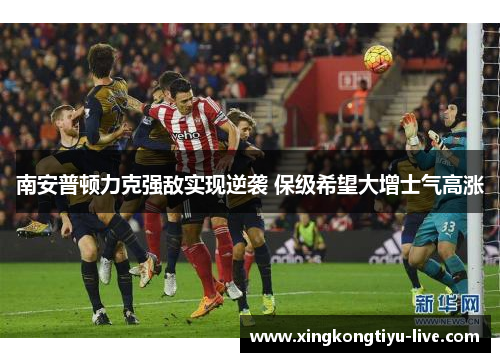 南安普顿力克强敌实现逆袭 保级希望大增士气高涨