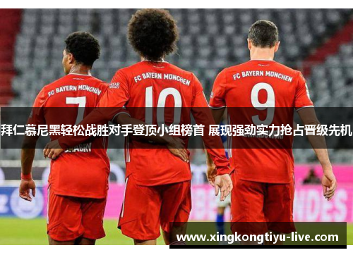 拜仁慕尼黑轻松战胜对手登顶小组榜首 展现强劲实力抢占晋级先机