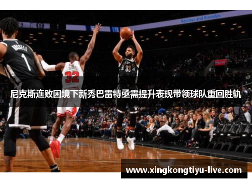 尼克斯连败困境下新秀巴雷特亟需提升表现带领球队重回胜轨