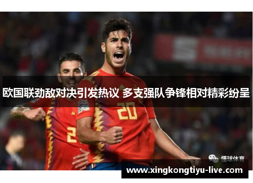 欧国联劲敌对决引发热议 多支强队争锋相对精彩纷呈